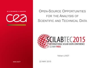OPEN-SOURCE OPPORTUNITIES
FOR THE ANALYSIS OF
SCIENTIFIC AND TECHNICAL DATA
22 MAY 2015
Yohan LIVET
juin 29, 2015 | PAGE 1CEA | 10 AVRIL 2012
 
