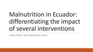 Malnutrition in Ecuador:
differentiating the impact
of several interventions
JUAN PONCE AND DEBORAH HINES
 
