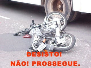 DESISTO!
NÃO! PROSSEGUE.
 
