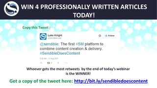 WIN 4 PROFESSIONALLY WRITTEN ARTICLES
TODAY!
Get a copy of the tweet here: http://bit.ly/sendibledoescontent
Whoever gets the most retweets by the end of today’s webinar
is the WINNER!
Copy this Tweet :
 