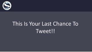 This Is Your Last Chance To
Tweet!!
 