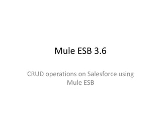 Mule ESB 3.6
CRUD operations on Salesforce using
Mule ESB
 