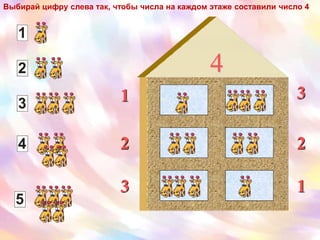4
1
2
3
2
3 1
1
2
3
4
5
Выбирай цифру слева так, чтобы числа на каждом этаже составили число 4
 