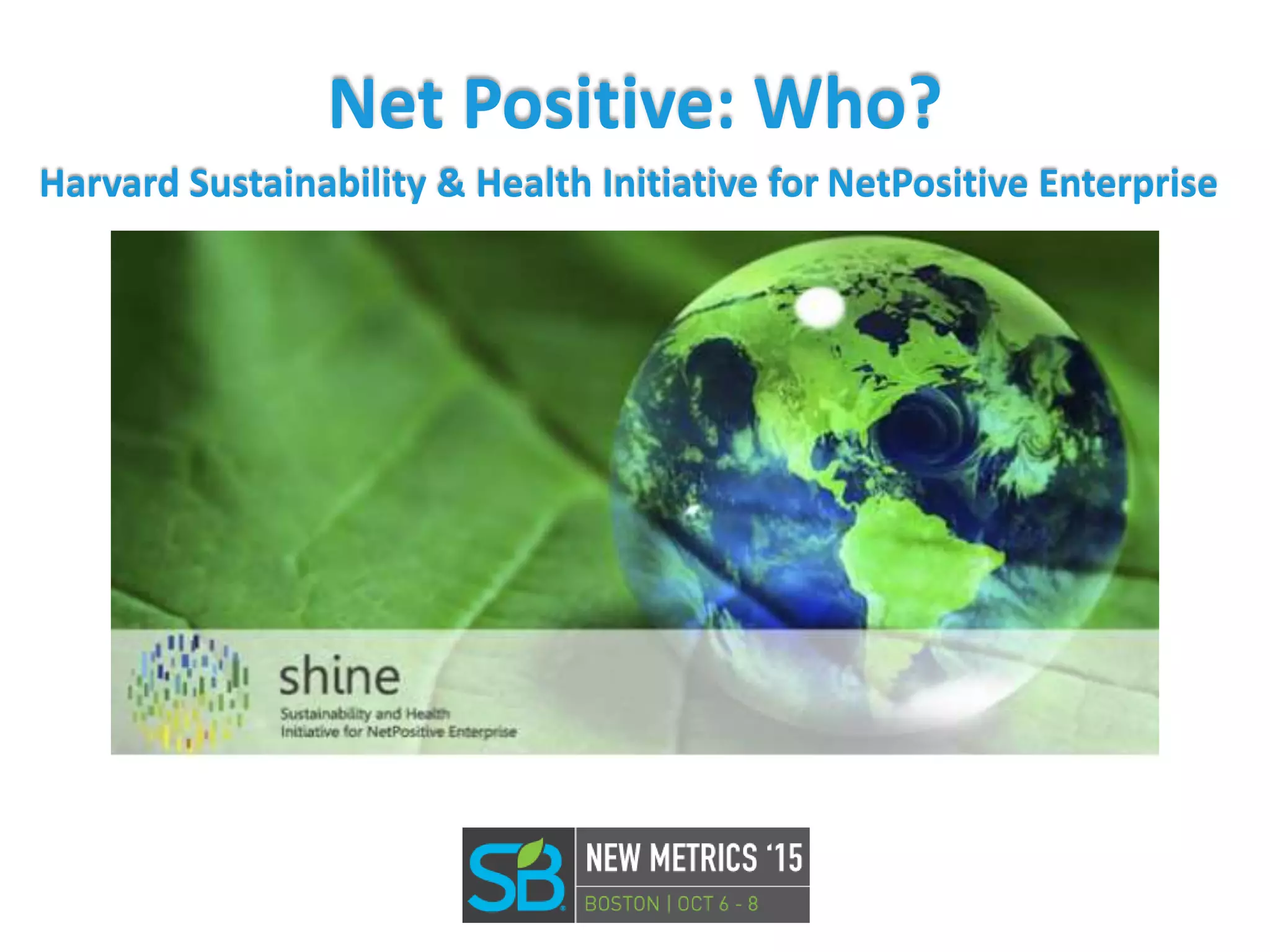 Net Positive: Who?
Harvard Sustainability & Health Initiative for NetPositive Enterprise
 