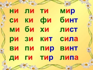 ни
си
ми
ри
ви
ди
ли
ки
би
зи
пи
ги
ти
фи
хи
кит
пир
тир
мир
бинт
лист
сила
винт
липа