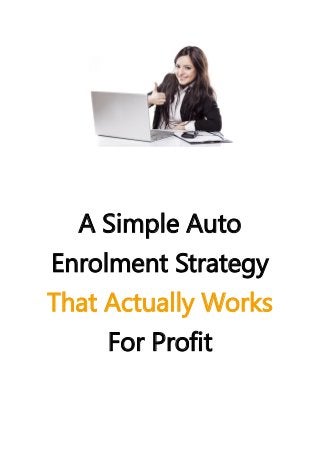 A Simple Auto
Enrolment Strategy
That Actually Works
For Profit
 