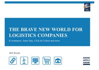 Kris Neyens
THE BRAVE NEW WORLD FOR
LOGISTICS COMPANIES
E-commerce, Same Day, Click & Collect and more
 