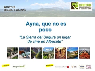 PatrocinaOrganiza
#COETUR
30 sept.-1 oct. 2015
Ayna, que no es
poco
“La Sierra del Segura un lugar
de cine en Albacete”
 