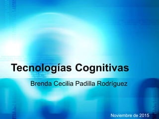 Tecnologías Cognitivas
Brenda Cecilia Padilla Rodríguez
Noviembre de 2015
 