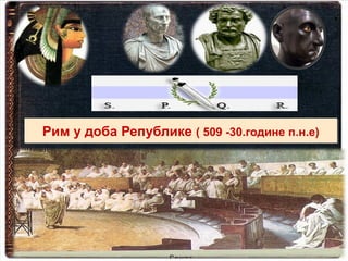 Рим у доба Републике ( 509 -30.године п.н.е)Рим у доба Републике ( 509 -30.године п.н.е)
 