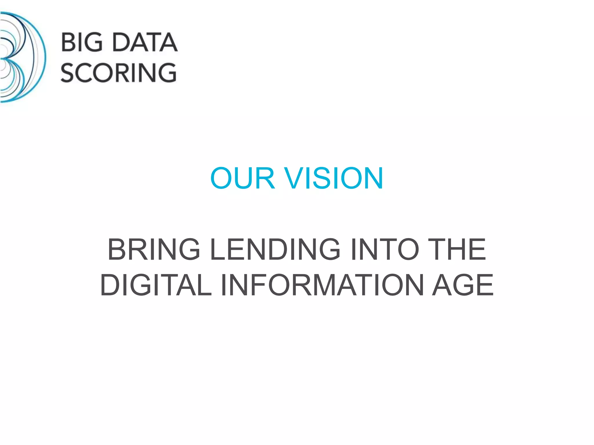 OUR VISION
BRING LENDING INTO THE
DIGITAL INFORMATION AGE