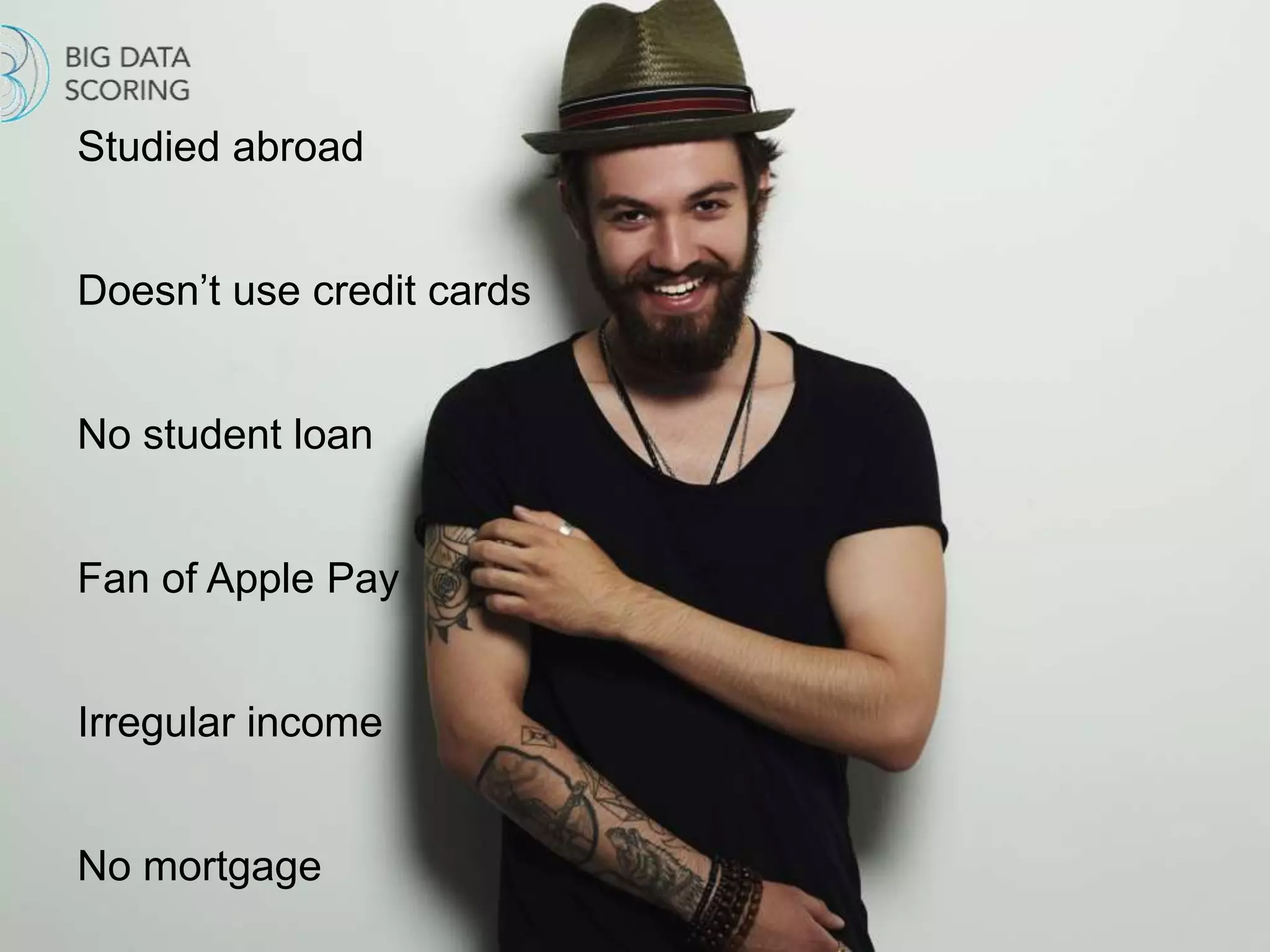 Studied abroad
Doesn’t use credit cards
No student loan
Fan of Apple Pay
Irregular income
No mortgage