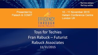 Toys for Techies
Fran Rabuck – Futurist
Rabuck Associates
11/11/2015
 