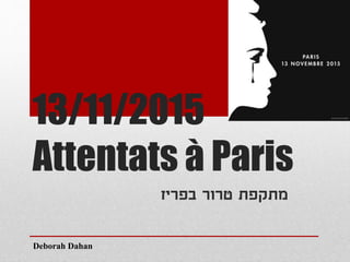 13/11/2015
Attentats à Paris
‫בפריז‬ ‫טרור‬ ‫מתקפת‬
Deborah Dahan
 