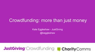 Crowdfunding: more than just money
Kate Eggleshaw - JustGiving
@keggleshaw
 
