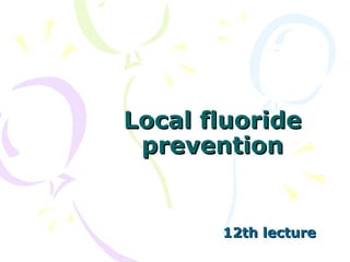 Local fluorideLocal fluoride
preventionprevention
12th lecture12th lecture
 