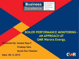 Presented By: Sambai Raja P
Pradeep Sahu
Murali Ravi Shanker
Date: 08.12.2015
BOILER PERFORMANCE MONITORING –
AN APPROACH AT
GMR Warora Energy.
1
 