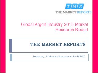THE MARKET REPORTS
Industry & Market Reports at its BEST.
Global Argon Industry 2015 Market
Research Report
 