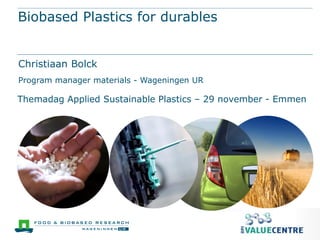 Biobased Plastics for durables


Christiaan Bolck
Program manager materials - Wageningen UR

Themadag Applied Sustainable Plastics – 29 november - Emmen
 