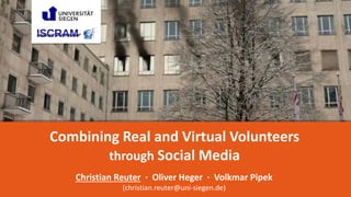 1
Combining Real and Virtual Volunteers
through Social Media
Christian Reuter · Oliver Heger · Volkmar Pipek
(christian.reuter@uni-siegen.de)
 