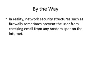 By the Way
• In reality, network security structures such as
firewalls sometimes prevent the user from
checking email from any random spot on the
Internet.
 
