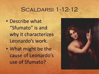 Scaldarsi 1-12-12
• Describe what
“Sfumato” is and
why it characterizes
Leonardo’s work.
• What might be the
cause of Leonardo’s
use of Sfumato?
 