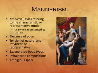 Mannerism
• Maniera (Style) refering
to the characteristic or
representative mode
– It’s style is represented by
its style
• Elegance of pose
• Tension of natural and
“stylized” or
representative
• Exaggerated body types
• Imbalanced compositions
• Ambigious space
 