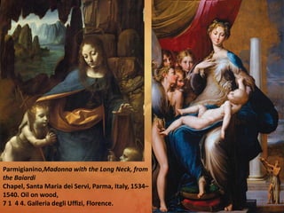 Parmigianino,Madonna with the Long Neck, from
the Baiardi
Chapel, Santa Maria dei Servi, Parma, Italy, 1534–
1540. Oil on wood,
7 1 4 4. Galleria degli Uffizi, Florence.
 