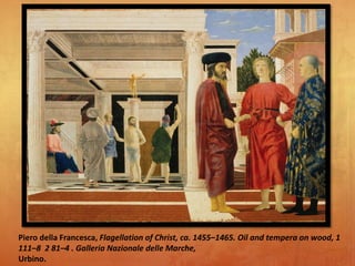 Piero della Francesca, Flagellation of Christ, ca. 1455–1465. Oil and tempera on wood, 1
111–8 2 81–4 . Galleria Nazionale delle Marche,
Urbino.
 