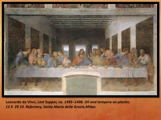 Leonardo da Vinci, Last Supper, ca. 1495–1498. Oil and tempera on plaster,
13 9 29 10. Refectory, Santa Maria delle Grazie,Milan.
 