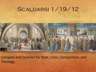 Scaldarsi 1/19/12
Compare and Contrast for Style, Color, Composition, and
Theology
 