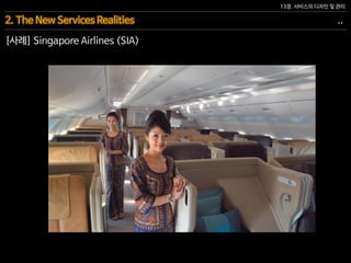 13장. 서비스의 디자인 및 관리
[사례] Singapore Airlines (SIA)
2. The New Services Realities ..
 