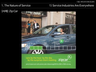 13장. 서비스의 디자인 및 관리
[사례] Zip Car
1. The Nature of Service 1) Service Industries Are Everywhere
 