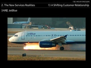 13장. 서비스의 디자인 및 관리
[사례] JetBlue
2. The New Services Realities 1) A Shifting Customer Relationship
 