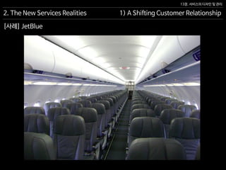 13장. 서비스의 디자인 및 관리
[사례] JetBlue
2. The New Services Realities 1) A Shifting Customer Relationship
 