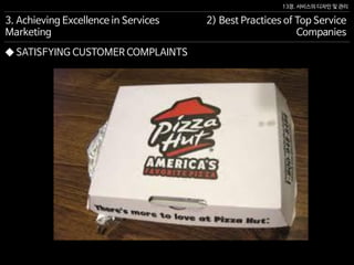 13장. 서비스의 디자인 및 관리
◆ SATISFYING CUSTOMER COMPLAINTS
3. Achieving Excellence in Services
Marketing
2) Best Practices of Top Service
Companies
 
