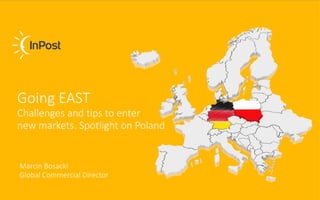 Acquire European markets
with InPost Cross Border service
Going EAST
Challenges and tips to enter
new markets. Spotlight on Poland
Marcin Bosacki
Global Commercial Director
 