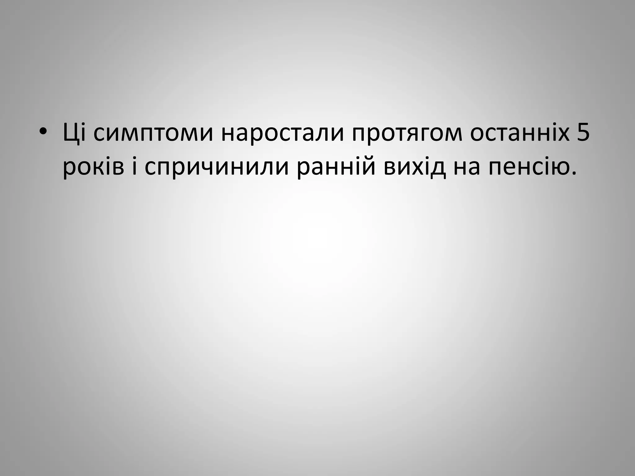 • Ці симптоми наростали протягом останніх 5
років і спричинили ранній вихід на пенсію.
 