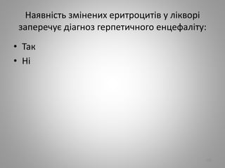 Наявнiсть змiнених еритроцитiв у лiкворi
заперечує дiагноз герпетичного енцефалiту:
• Так
• Нi
100
 