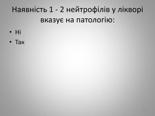 Наявнiсть 1 - 2 нейтрофiлiв у лiкворi
вказує на патологiю:
• Нi
• Так
101
 