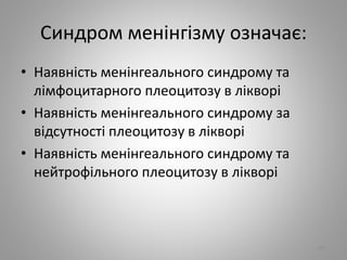 Синдром менiнгiзму означає:
• Наявнiсть менiнгеального синдрому та
лiмфоцитарного плеоцитозу в лiкворi
• Наявнiсть менiнгеального синдрому за
вiдсутностi плеоцитозу в лiкворi
• Наявнiсть менiнгеального синдрому та
нейтрофiльного плеоцитозу в лiкворi
102
 