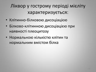 Лiквор у гострому перiодi мiєлiту
характеризується:
• Клiтинно-бiлковою дисоцiацiєю
• Бiлково-клiтинною дисоцiацiєю при
наявностi плеоцитозу
• Нормальною кiлькiстю клiтин та
нормальним вмiстом бiлка
106
 