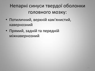 Непарнi синуси твердої оболонки
головного мозку:
• Потиличний, верхнiй кам'янистий,
кавернозний
• Прямий, заднiй та переднiй
мiжкавернозний
110
 