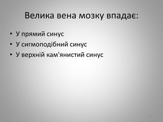 Велика вена мозку впадає:
• У прямий синус
• У сигмоподiбний синус
• У верхнiй кам'янистий синус
111
 