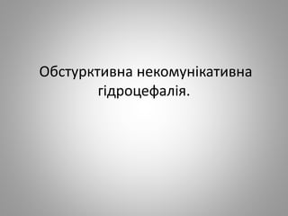 Обстурктивна некомунікативна
гідроцефалія.
 