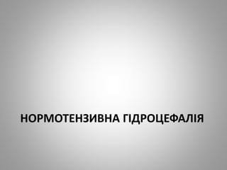 НОРМОТЕНЗИВНА ГІДРОЦЕФАЛІЯ
 
