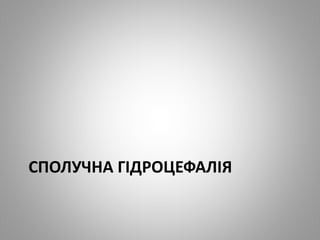 СПОЛУЧНА ГІДРОЦЕФАЛІЯ
 
