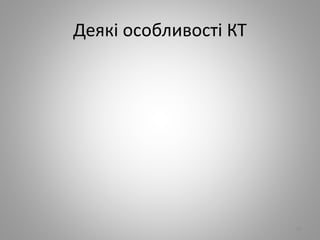Деякі особливості КТ
79
 