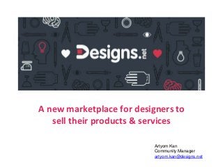 A new marketplace for designers to
sell their products & services
Artyom Kan
Community Manager
artyom.kan@designs.net
 