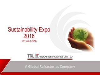 A Global Refractories Company
Sustainability Expo
2016
17th June 2016
 